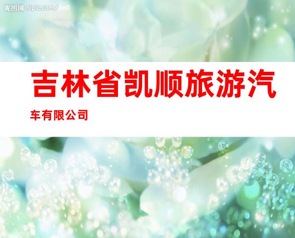吉林省凯顺旅游汽车有限公司