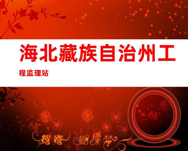 海北藏族自治州工程监理站